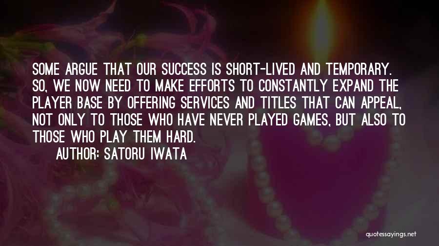 Satoru Iwata Quotes: Some Argue That Our Success Is Short-lived And Temporary. So, We Now Need To Make Efforts To Constantly Expand The