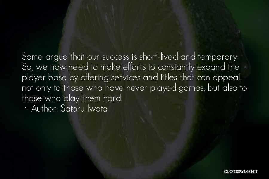 Satoru Iwata Quotes: Some Argue That Our Success Is Short-lived And Temporary. So, We Now Need To Make Efforts To Constantly Expand The