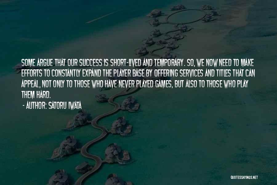 Satoru Iwata Quotes: Some Argue That Our Success Is Short-lived And Temporary. So, We Now Need To Make Efforts To Constantly Expand The