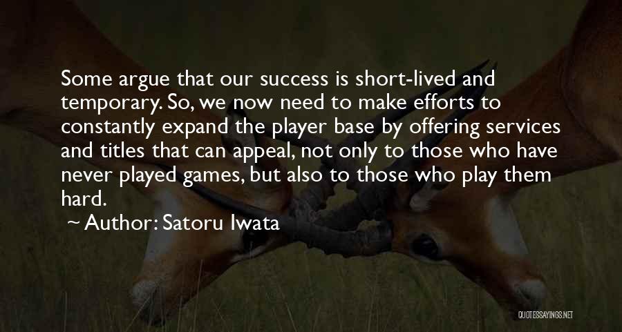 Satoru Iwata Quotes: Some Argue That Our Success Is Short-lived And Temporary. So, We Now Need To Make Efforts To Constantly Expand The