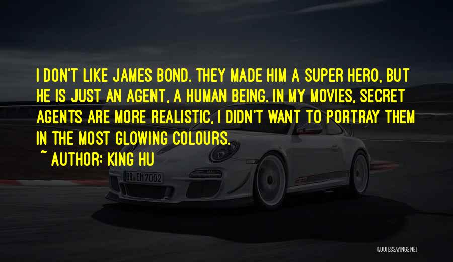King Hu Quotes: I Don't Like James Bond. They Made Him A Super Hero, But He Is Just An Agent, A Human Being.