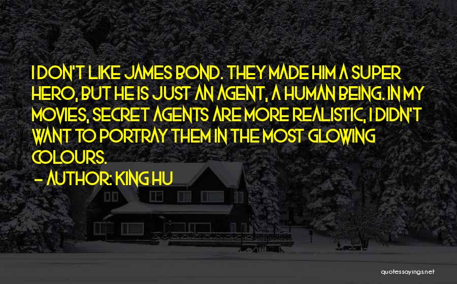 King Hu Quotes: I Don't Like James Bond. They Made Him A Super Hero, But He Is Just An Agent, A Human Being.
