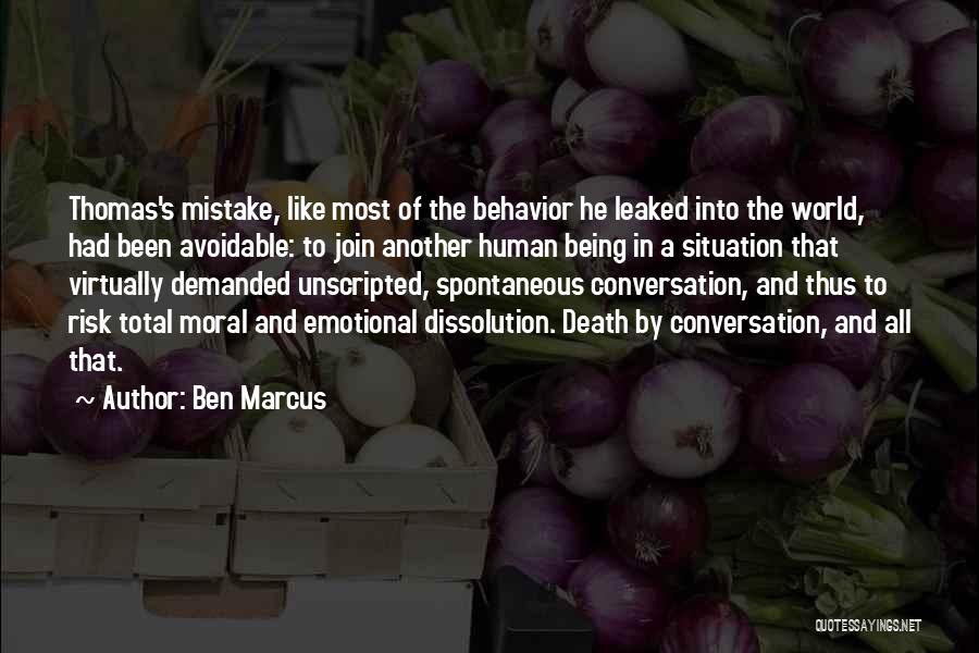 Ben Marcus Quotes: Thomas's Mistake, Like Most Of The Behavior He Leaked Into The World, Had Been Avoidable: To Join Another Human Being