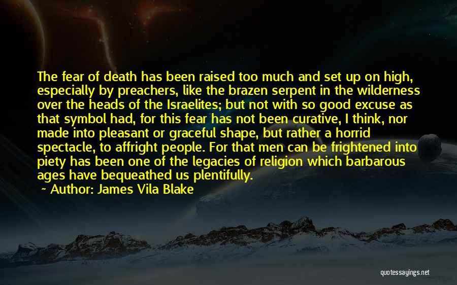 James Vila Blake Quotes: The Fear Of Death Has Been Raised Too Much And Set Up On High, Especially By Preachers, Like The Brazen