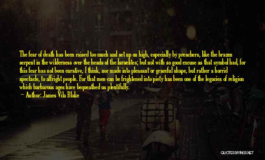 James Vila Blake Quotes: The Fear Of Death Has Been Raised Too Much And Set Up On High, Especially By Preachers, Like The Brazen