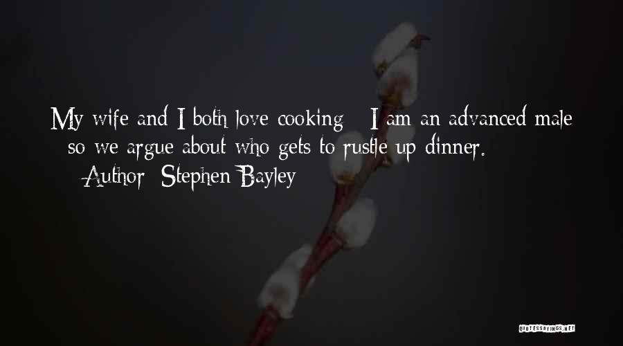 Stephen Bayley Quotes: My Wife And I Both Love Cooking - I Am An Advanced Male - So We Argue About Who Gets