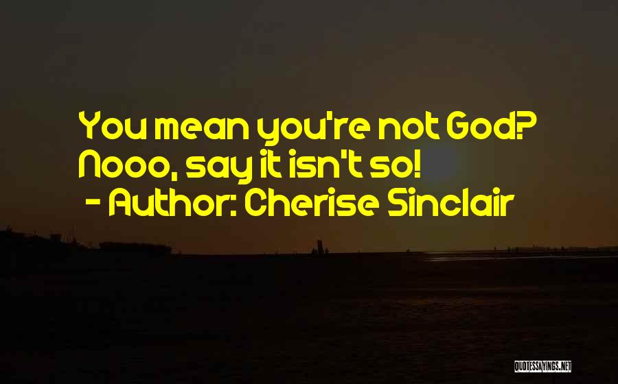 Cherise Sinclair Quotes: You Mean You're Not God? Nooo, Say It Isn't So!