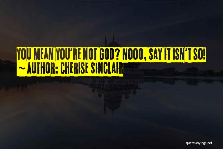 Cherise Sinclair Quotes: You Mean You're Not God? Nooo, Say It Isn't So!