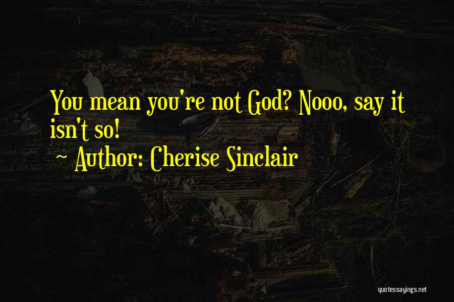 Cherise Sinclair Quotes: You Mean You're Not God? Nooo, Say It Isn't So!