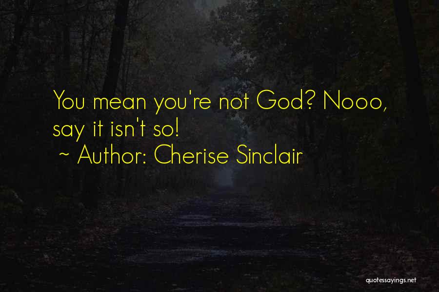 Cherise Sinclair Quotes: You Mean You're Not God? Nooo, Say It Isn't So!