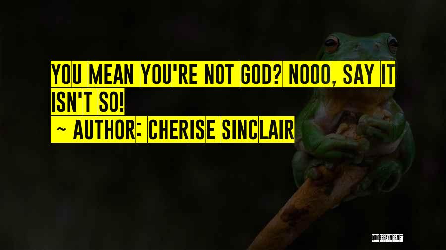 Cherise Sinclair Quotes: You Mean You're Not God? Nooo, Say It Isn't So!