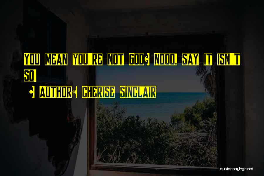 Cherise Sinclair Quotes: You Mean You're Not God? Nooo, Say It Isn't So!