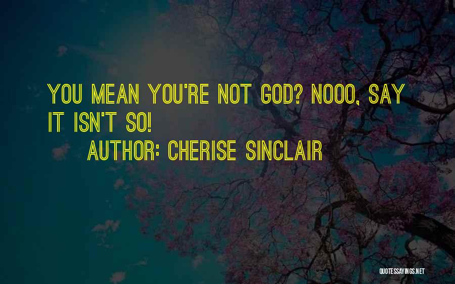 Cherise Sinclair Quotes: You Mean You're Not God? Nooo, Say It Isn't So!