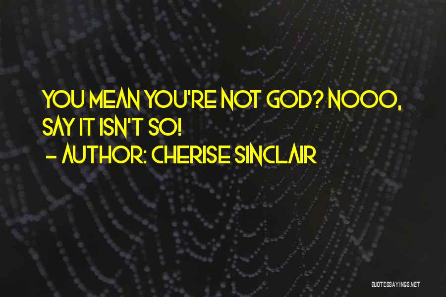 Cherise Sinclair Quotes: You Mean You're Not God? Nooo, Say It Isn't So!