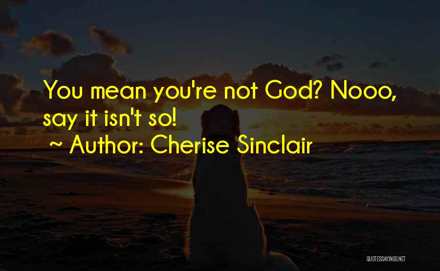 Cherise Sinclair Quotes: You Mean You're Not God? Nooo, Say It Isn't So!