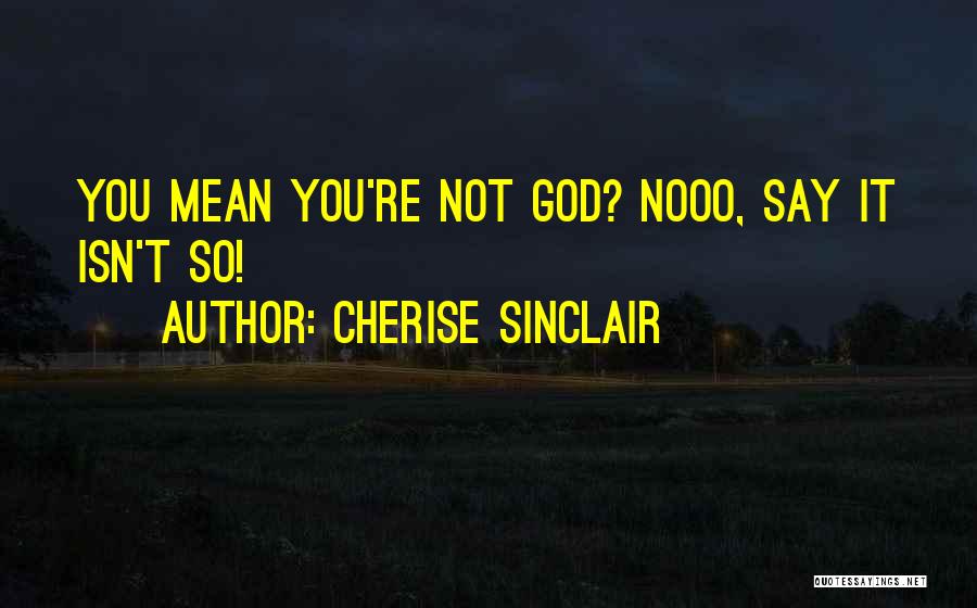 Cherise Sinclair Quotes: You Mean You're Not God? Nooo, Say It Isn't So!