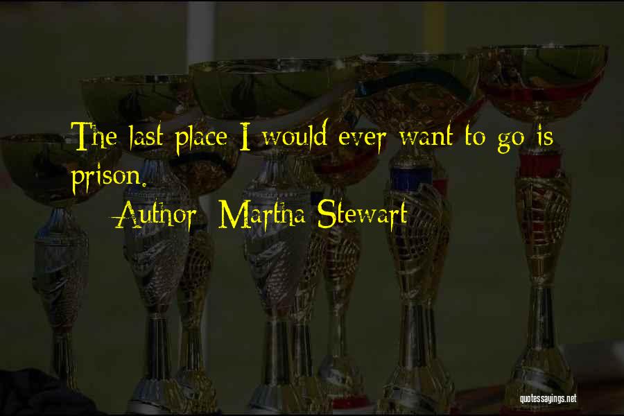 Martha Stewart Quotes: The Last Place I Would Ever Want To Go Is Prison.