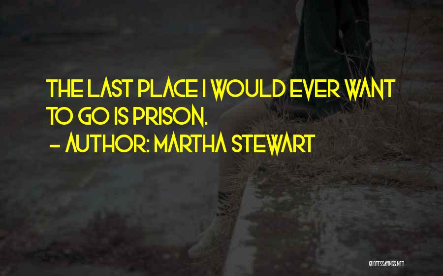 Martha Stewart Quotes: The Last Place I Would Ever Want To Go Is Prison.