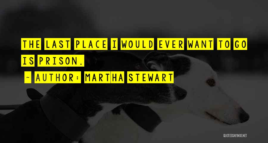 Martha Stewart Quotes: The Last Place I Would Ever Want To Go Is Prison.