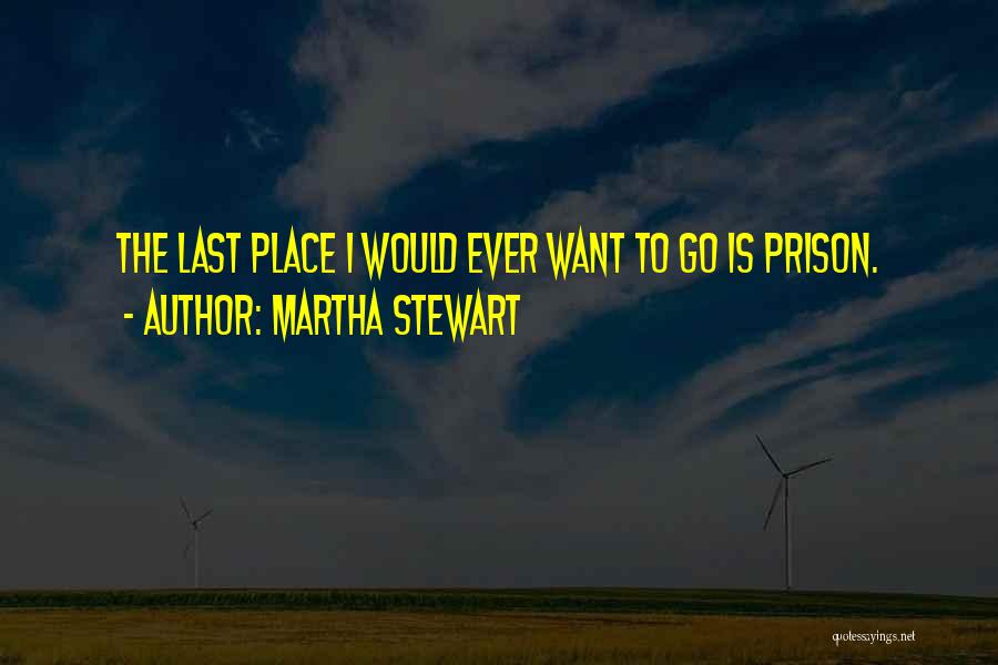 Martha Stewart Quotes: The Last Place I Would Ever Want To Go Is Prison.