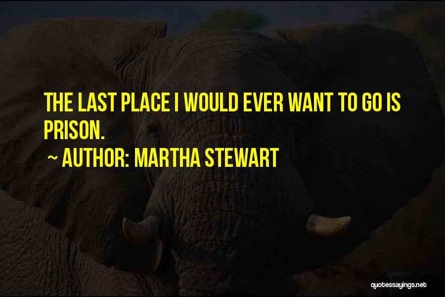 Martha Stewart Quotes: The Last Place I Would Ever Want To Go Is Prison.