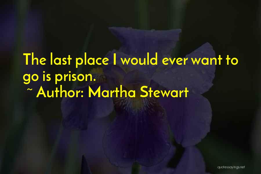 Martha Stewart Quotes: The Last Place I Would Ever Want To Go Is Prison.