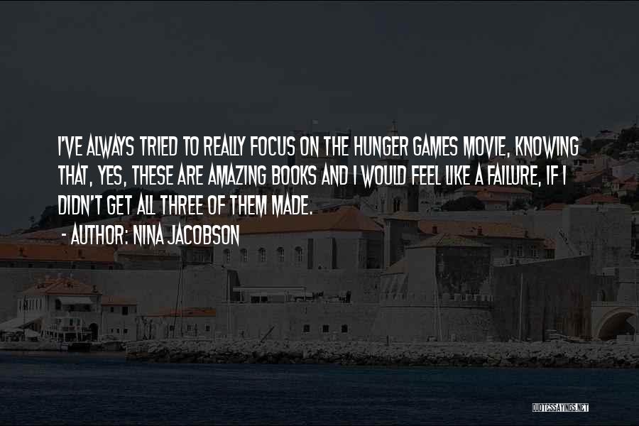 Nina Jacobson Quotes: I've Always Tried To Really Focus On The Hunger Games Movie, Knowing That, Yes, These Are Amazing Books And I