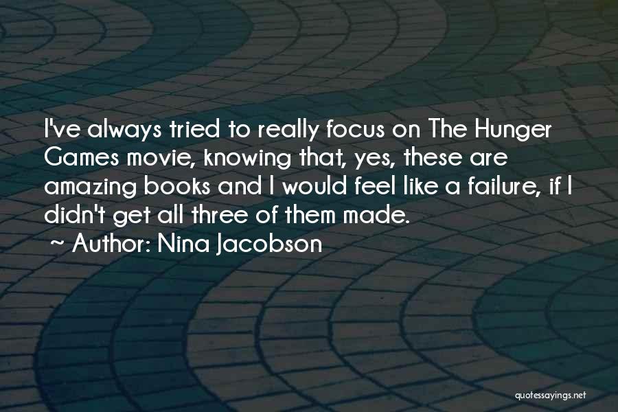 Nina Jacobson Quotes: I've Always Tried To Really Focus On The Hunger Games Movie, Knowing That, Yes, These Are Amazing Books And I