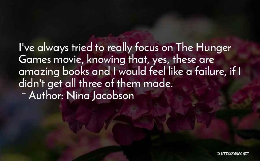 Nina Jacobson Quotes: I've Always Tried To Really Focus On The Hunger Games Movie, Knowing That, Yes, These Are Amazing Books And I