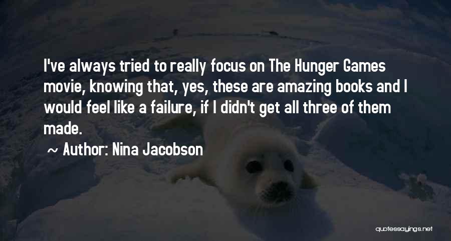 Nina Jacobson Quotes: I've Always Tried To Really Focus On The Hunger Games Movie, Knowing That, Yes, These Are Amazing Books And I