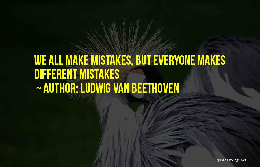 Ludwig Van Beethoven Quotes: We All Make Mistakes, But Everyone Makes Different Mistakes