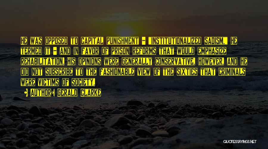 Gerald Clarke Quotes: He Was Opposed To Capital Punishment - Institutionalized Sadism, He Termed It - And In Favor Of Prison Reforms That