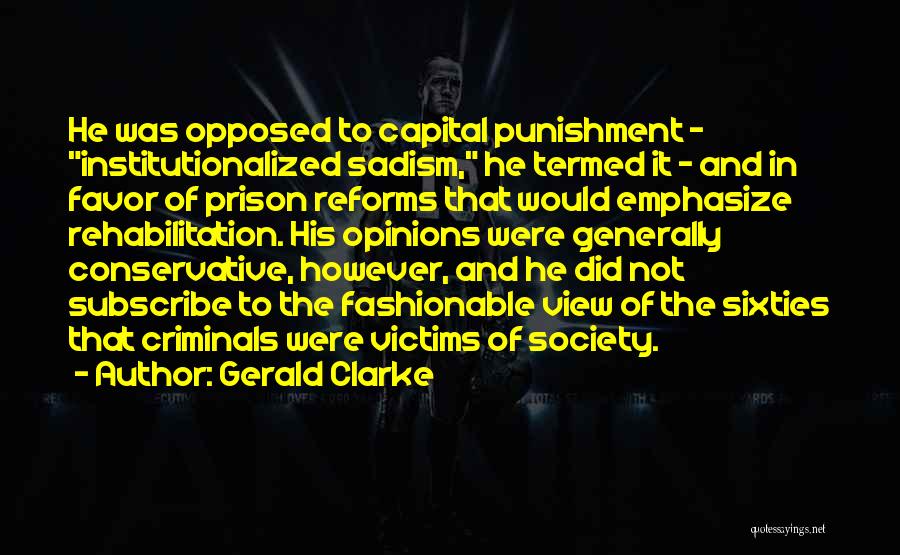 Gerald Clarke Quotes: He Was Opposed To Capital Punishment - Institutionalized Sadism, He Termed It - And In Favor Of Prison Reforms That