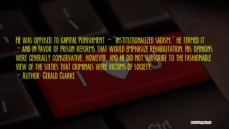 Gerald Clarke Quotes: He Was Opposed To Capital Punishment - Institutionalized Sadism, He Termed It - And In Favor Of Prison Reforms That