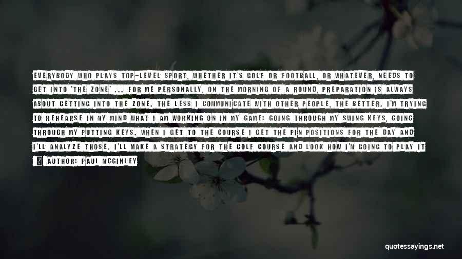 Paul McGinley Quotes: Everybody Who Plays Top-level Sport, Whether It's Golf Or Football, Or Whatever, Needs To Get Into 'the Zone' ... For