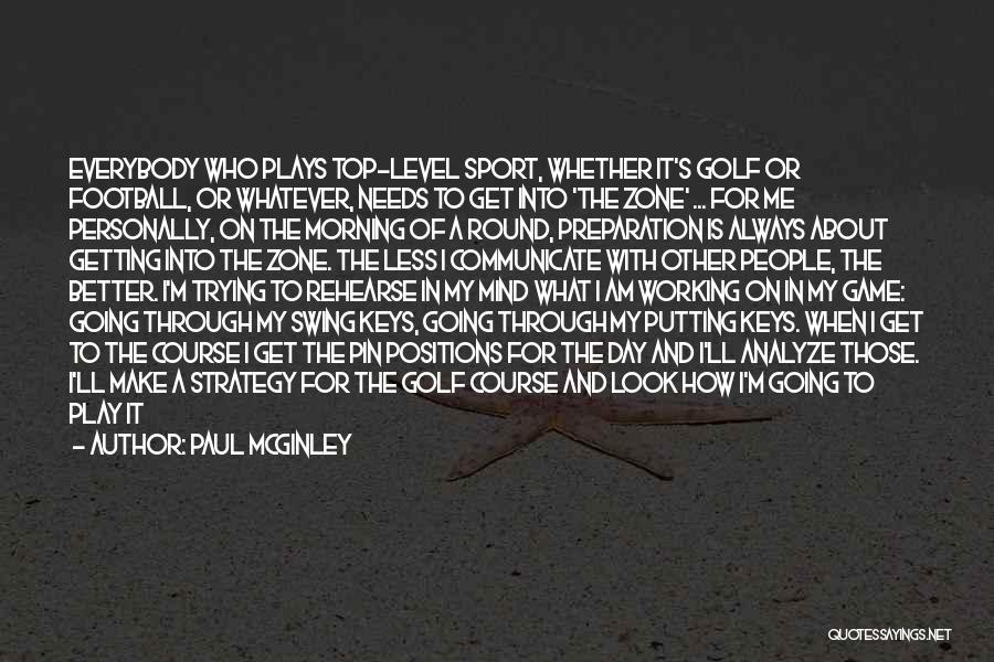 Paul McGinley Quotes: Everybody Who Plays Top-level Sport, Whether It's Golf Or Football, Or Whatever, Needs To Get Into 'the Zone' ... For