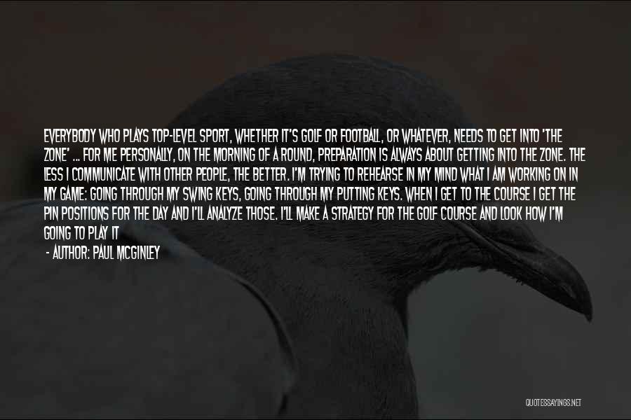 Paul McGinley Quotes: Everybody Who Plays Top-level Sport, Whether It's Golf Or Football, Or Whatever, Needs To Get Into 'the Zone' ... For