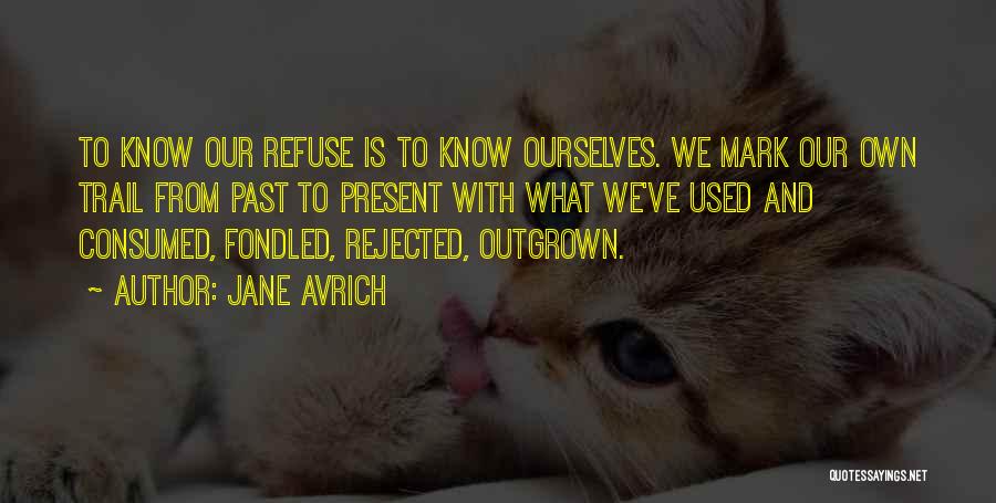 Jane Avrich Quotes: To Know Our Refuse Is To Know Ourselves. We Mark Our Own Trail From Past To Present With What We've