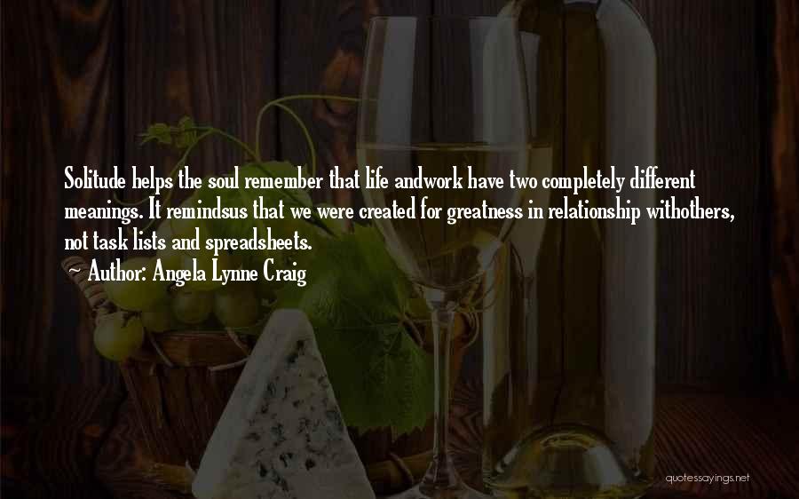 Angela Lynne Craig Quotes: Solitude Helps The Soul Remember That Life Andwork Have Two Completely Different Meanings. It Remindsus That We Were Created For