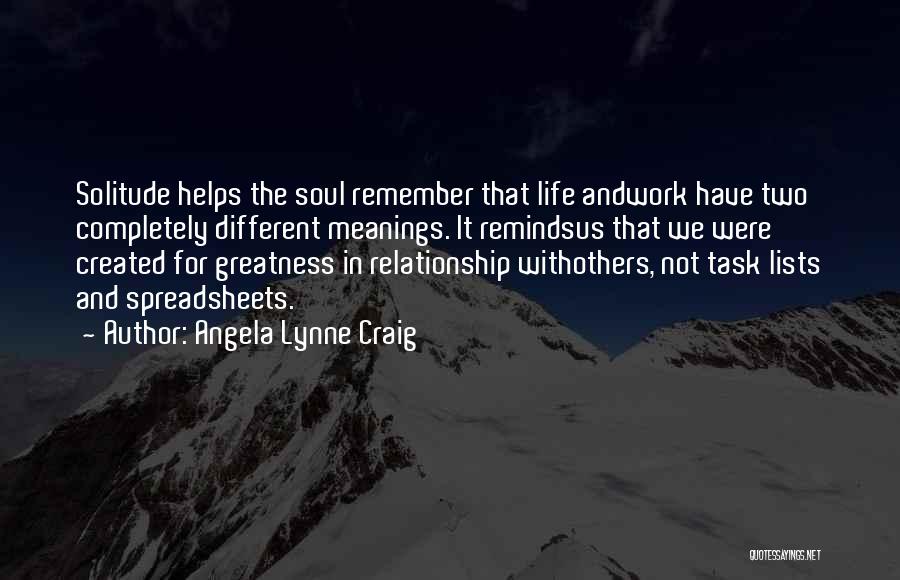 Angela Lynne Craig Quotes: Solitude Helps The Soul Remember That Life Andwork Have Two Completely Different Meanings. It Remindsus That We Were Created For