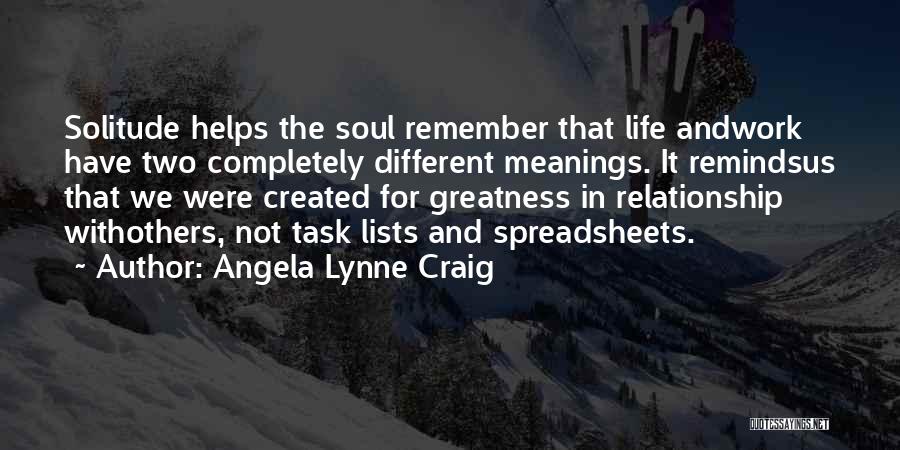 Angela Lynne Craig Quotes: Solitude Helps The Soul Remember That Life Andwork Have Two Completely Different Meanings. It Remindsus That We Were Created For