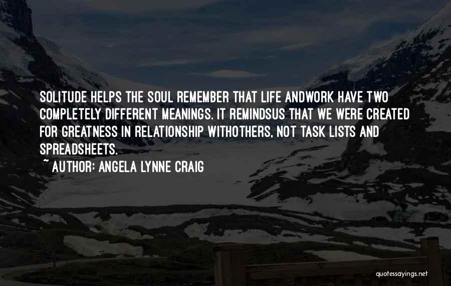 Angela Lynne Craig Quotes: Solitude Helps The Soul Remember That Life Andwork Have Two Completely Different Meanings. It Remindsus That We Were Created For