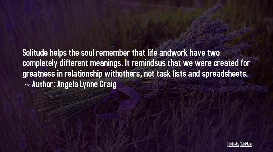 Angela Lynne Craig Quotes: Solitude Helps The Soul Remember That Life Andwork Have Two Completely Different Meanings. It Remindsus That We Were Created For