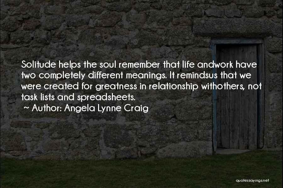 Angela Lynne Craig Quotes: Solitude Helps The Soul Remember That Life Andwork Have Two Completely Different Meanings. It Remindsus That We Were Created For