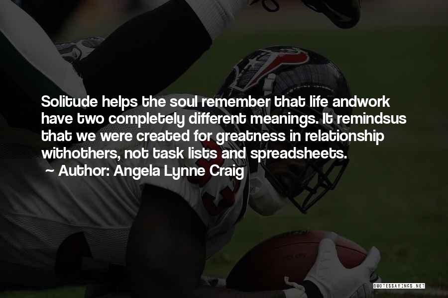 Angela Lynne Craig Quotes: Solitude Helps The Soul Remember That Life Andwork Have Two Completely Different Meanings. It Remindsus That We Were Created For