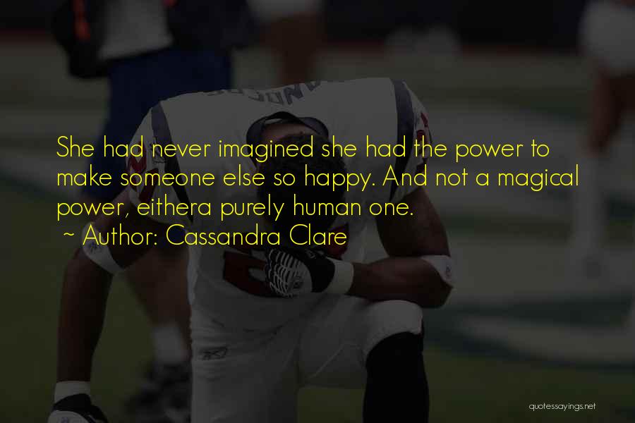 Cassandra Clare Quotes: She Had Never Imagined She Had The Power To Make Someone Else So Happy. And Not A Magical Power, Eithera
