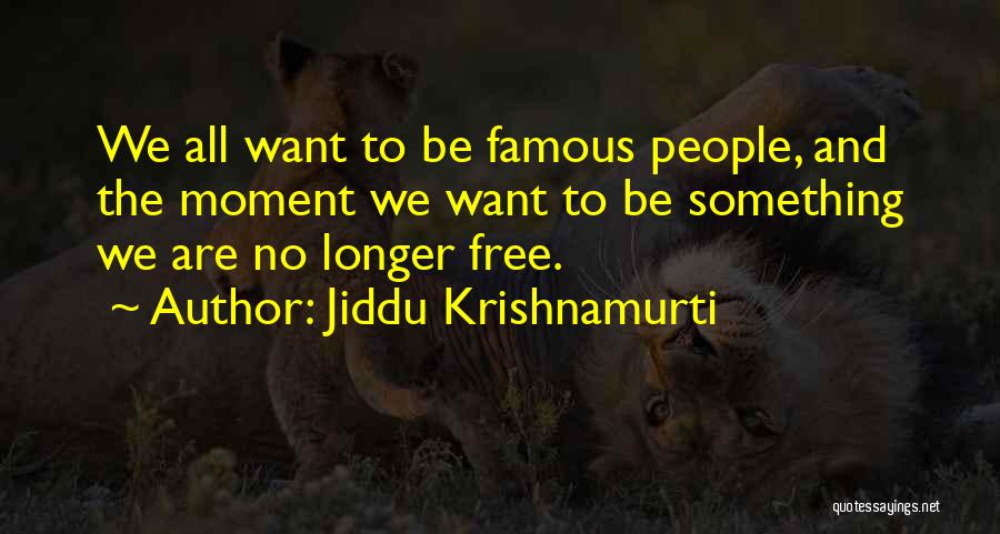 Jiddu Krishnamurti Quotes: We All Want To Be Famous People, And The Moment We Want To Be Something We Are No Longer Free.