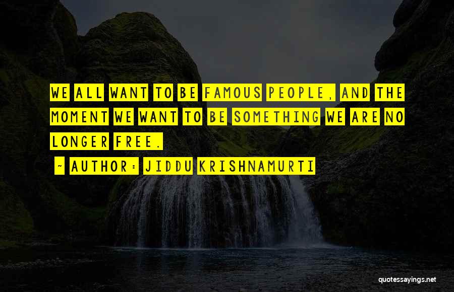Jiddu Krishnamurti Quotes: We All Want To Be Famous People, And The Moment We Want To Be Something We Are No Longer Free.