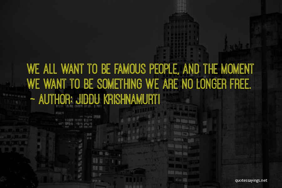 Jiddu Krishnamurti Quotes: We All Want To Be Famous People, And The Moment We Want To Be Something We Are No Longer Free.