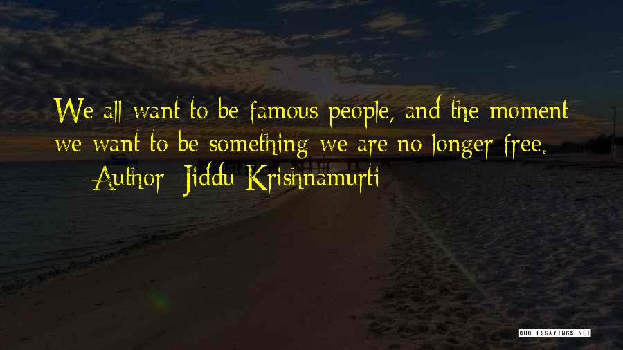 Jiddu Krishnamurti Quotes: We All Want To Be Famous People, And The Moment We Want To Be Something We Are No Longer Free.